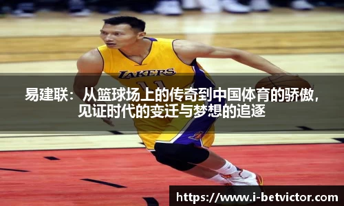 易建联：从篮球场上的传奇到中国体育的骄傲，见证时代的变迁与梦想的追逐