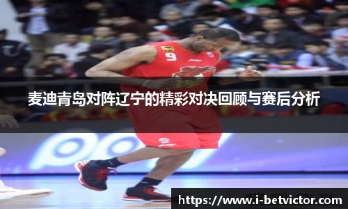 麦迪青岛对阵辽宁的精彩对决回顾与赛后分析