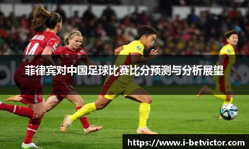 菲律宾对中国足球比赛比分预测与分析展望