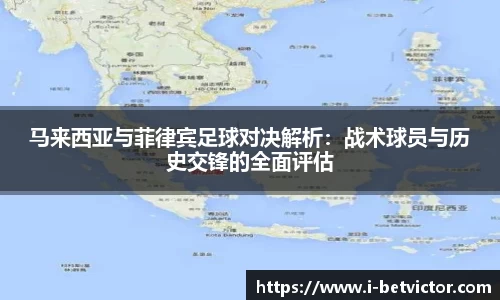 马来西亚与菲律宾足球对决解析：战术球员与历史交锋的全面评估