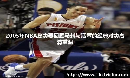 2005年NBA总决赛回顾马刺与活塞的经典对决高清重温