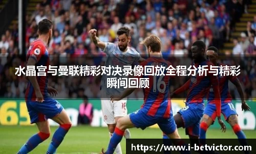 水晶宫与曼联精彩对决录像回放全程分析与精彩瞬间回顾