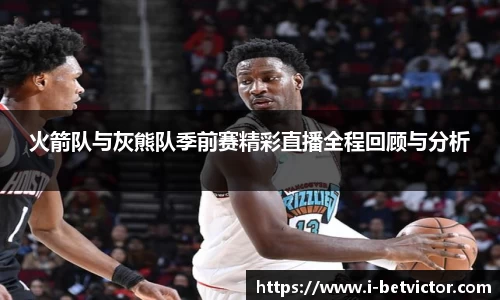 火箭队与灰熊队季前赛精彩直播全程回顾与分析