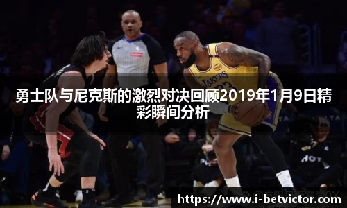 勇士队与尼克斯的激烈对决回顾2019年1月9日精彩瞬间分析