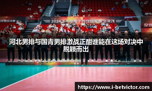 河北男排与国青男排激战正酣谁能在这场对决中脱颖而出
