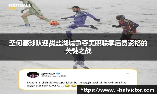 圣何塞球队迎战盐湖城争夺美职联季后赛资格的关键之战