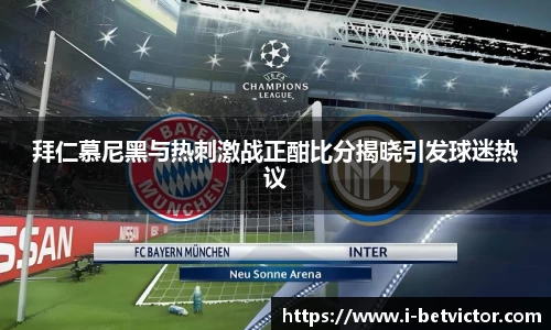 拜仁慕尼黑与热刺激战正酣比分揭晓引发球迷热议