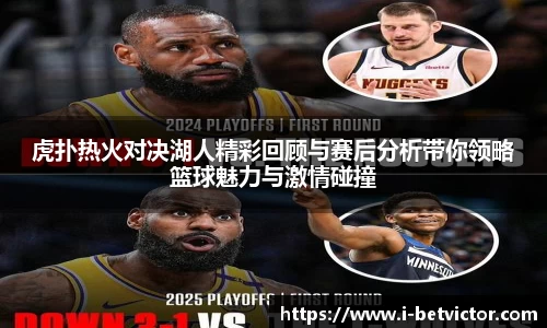 虎扑热火对决湖人精彩回顾与赛后分析带你领略篮球魅力与激情碰撞