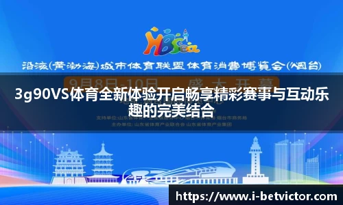 3g90VS体育全新体验开启畅享精彩赛事与互动乐趣的完美结合