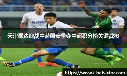 天津泰达迎战中赫国安争夺中超积分榜关键战役