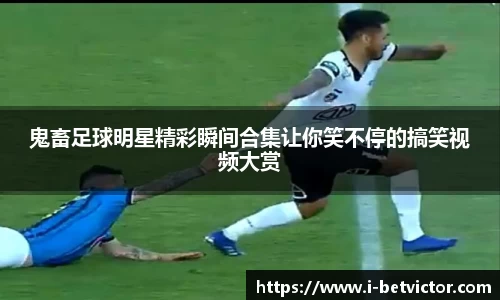 鬼畜足球明星精彩瞬间合集让你笑不停的搞笑视频大赏