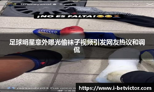 足球明星意外曝光偷袜子视频引发网友热议和调侃