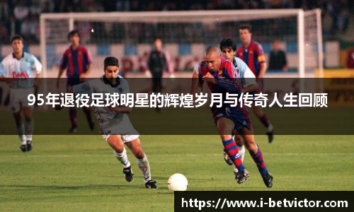 95年退役足球明星的辉煌岁月与传奇人生回顾