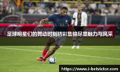 足球明星们的舞动时刻精彩集锦尽显魅力与风采