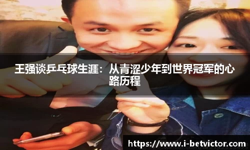 王强谈乒乓球生涯:从青涩少年到世界冠军的心路历程