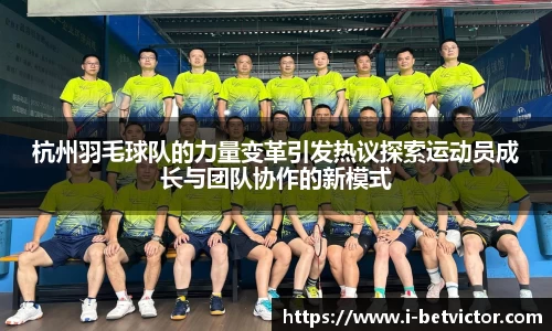 杭州羽毛球队的力量变革引发热议探索运动员成长与团队协作的新模式