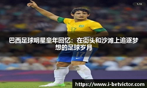 巴西足球明星童年回忆:在街头和沙滩上追逐梦想的足球岁月