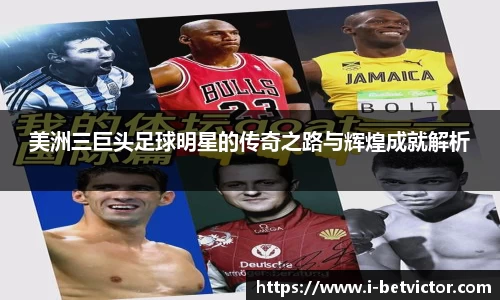 美洲三巨头足球明星的传奇之路与辉煌成就解析
