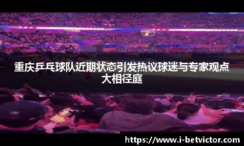 重庆乒乓球队近期状态引发热议球迷与专家观点大相径庭