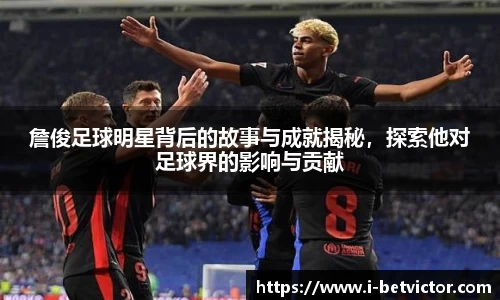 詹俊足球明星背后的故事与成就揭秘，探索他对足球界的影响与贡献