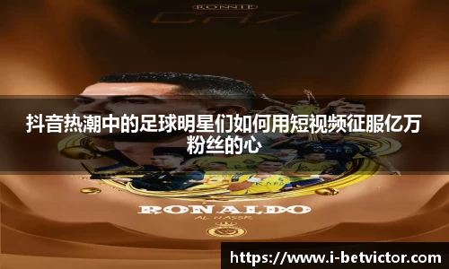 抖音热潮中的足球明星们如何用短视频征服亿万粉丝的心